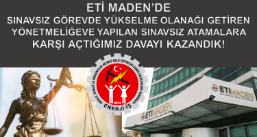 ETİ MADEN’DE SINAVSIZ GÖREVDE YÜKSELME OLANAĞI GETİREN YÖNETMELİĞEVE YAPILAN SINAVSIZ ATAMALARA KARŞI AÇTIĞIMIZ DAVAYI KAZANDIK!